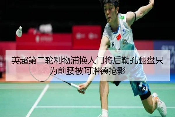 英超第二轮利物浦换人门将后勒孔翻盘只为前腰被阿诺德抢影